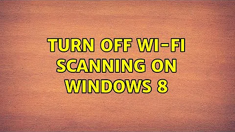 Turn off Wi-Fi scanning on Windows 8 (3 Solutions!!)