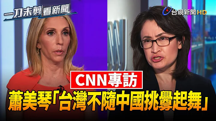 萧美琴接受CNN专访 重申「台不随中国挑衅起舞」【一刀未剪看新闻】 - 天天要闻