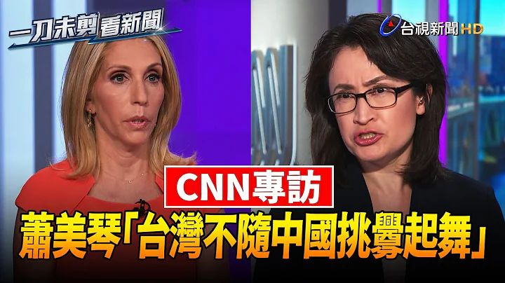 萧美琴接受CNN专访 重申“台不随中国挑衅起舞”【一刀未剪看新闻】 - 天天要闻
