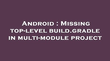 Android : Missing top-level build.gradle in multi-module project