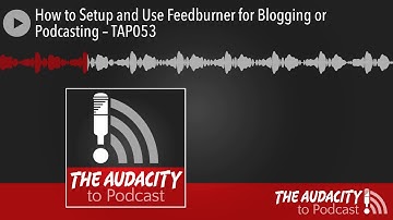 How to Setup and Use Feedburner for Blogging or Podcasting – TAP053