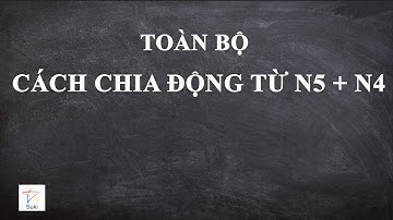 ĐỌC TOÀN BỘ CÁCH CHIA ĐỘNG TỪ TỪ N5 TỚI N4 VÀ PHẦN KÍNH NGỮ N4