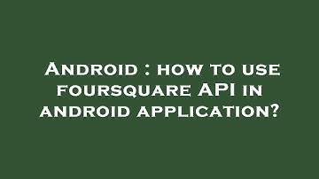 Android : how to use foursquare API in android application?