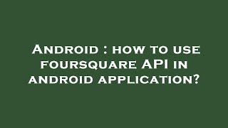 Android : how to use foursquare API in android application?
