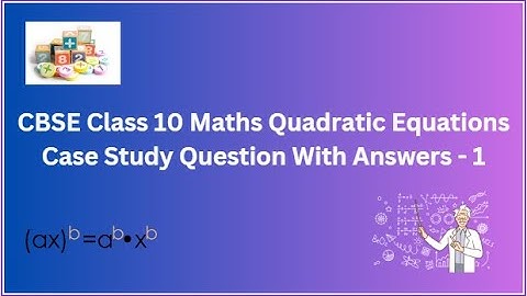 CBSE Class 10 Maths | Quadratic Equations | Case Study Question With Answers
