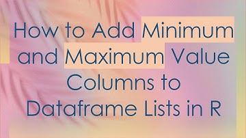 How to Add Minimum and Maximum Value Columns to Dataframe Lists in R