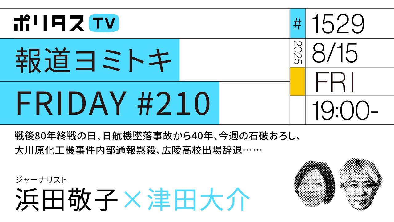報道ヨミトキFRIDAY #210｜戦後80年終戦の日、日航機墜落事故から40年、今週の石破おろし、大川原化工機事件内部通報黙殺、広陵高校出場辞退……｜ゲスト：浜田敬子（8/15）#ポリタスTV