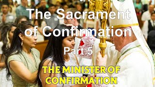 The Sacrament of Confirmation 5   The Minister of Confirmation