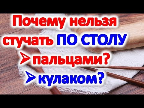 Почему нельзя стучать по столу пальцами кулаком . приметы про стол