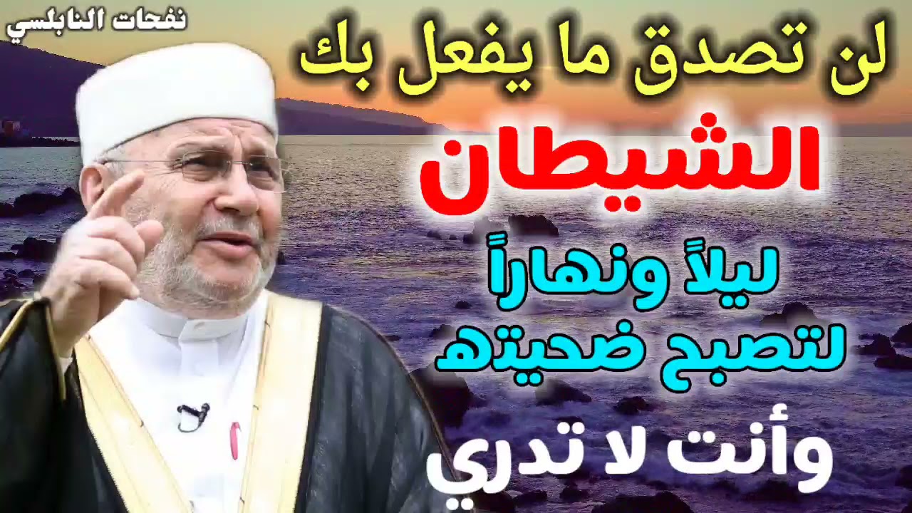 لن تصدق ما يفعل بك الشيطان ليلاً ونهاراً لتصبح ضحيته....وأنت لا تدري... نفحات النابلسي