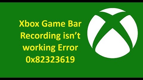 Xbox Game Bar Recording isn’t working Error 0x82323619