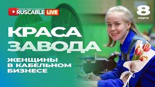 RusCable Live - Краса завода. Роль женщин в кабельном бизнесе. 8 марта. Эфир 08.03.24