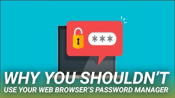 Why You Shouldn’t Use Your Web Browser’s Password Manager