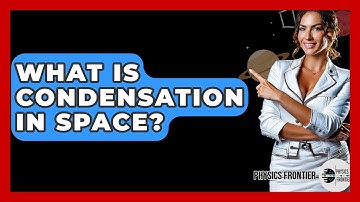 What Is Condensation In Space? - Physics Frontier