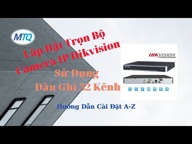 Lắp Đặt Trọn Bộ Camera Ip Hikvision - Hướng Dẫn Cấu Hình Đầu Ghi Camera Nhanh Nhất