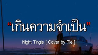 เกินความจำเป็น - Night Tingle [ Cover by Tie ] l เมื่อไหร่จะจำ,ห้องนอน,ลมหนาวที่แล้ว [เนื้อเพลง]