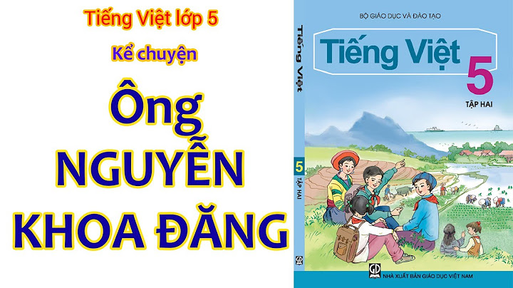 Bài văn kể câu chuyện ông nguyễn đăng khoa năm 2024