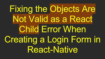 Fixing the Objects Are Not Valid as a React Child Error When Creating a Login Form in React-Native