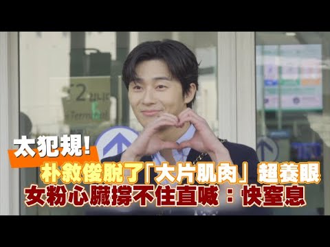 【小娛樂】太犯規！朴敘俊脫了「大片肌肉」超養眼 女粉心臟撐不住直喊：快窒息