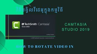 វិធីបង្វិល ត្រឡប់ ឬក៏ប្ដូរទីតាំងវីដេអូក្នុងកម្មវិធី Camtasia Studio 2019
