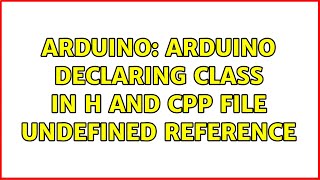 Arduino: Arduino declaring class in h and cpp file Undefined Reference (2 Solutions!!)
