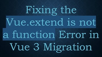 Fixing the Vue.extend is not a function Error in Vue 3 Migration