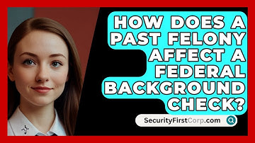 How Does A Past Felony Affect A Federal Background Check? - SecurityFirstCorp.com