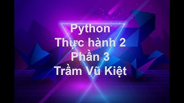 NNLT1-LẬP TRÌNH PYTHON-THỰC HÀNH 2-PHẦN 2 (BT 8, 9,10)-TRẦM VŨ KIỆT