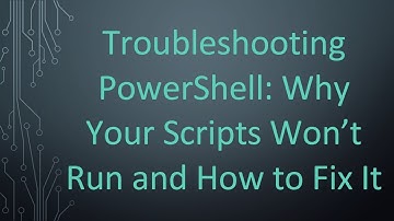 Troubleshooting PowerShell: Why Your Scripts Won’t Run and How to Fix It