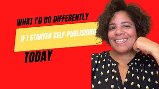 What I'd Do Differently If I Start Self-Publishing Today