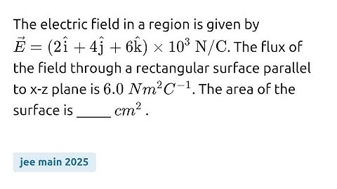 #jeemain2025 The electric field in a region is given by 𝐸 = ( 2i+ 4j + 6k) × 10³  N/C . The flux of