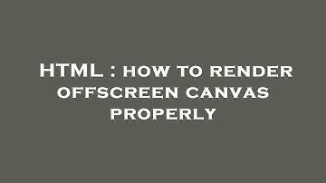 HTML : how to render offscreen canvas properly