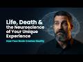 Life, Death & the Neuroscience of Your Unique Experience – How Your Brain Creates Reality