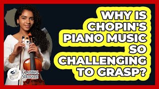 Why Is Chopin's Piano Music So Challenging To Grasp? - Classical Serenade