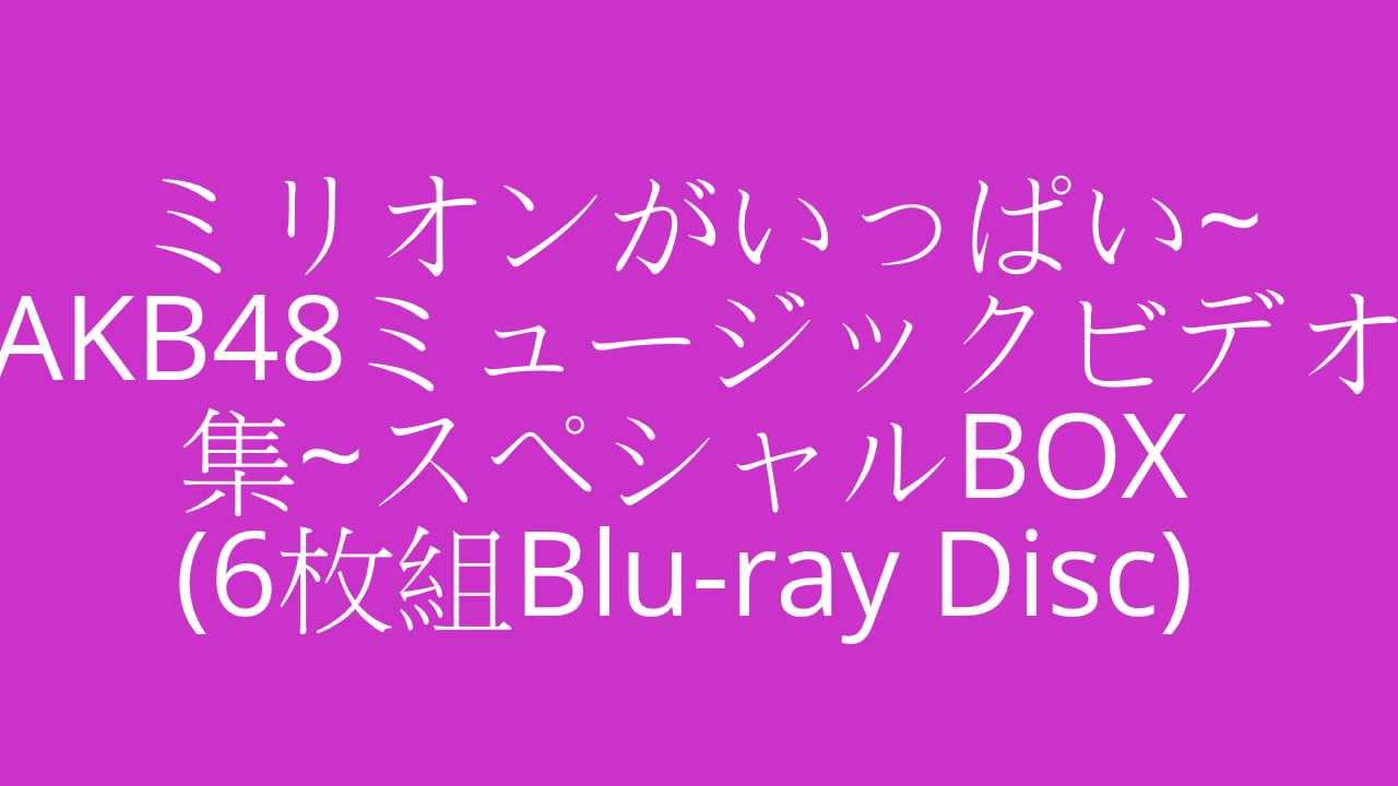 ミリオンがいっぱい Akb48ミュージックビデオ集 スペシャルbox 6枚組blu Ray Disc Youtube