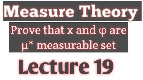 prove that x and φ are μ* measurable set in measure theory Lec# 19