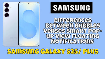 Differences Between Bubbles Verses Smart Pop-up View Floating Notifications Samsung S25 / Plus
