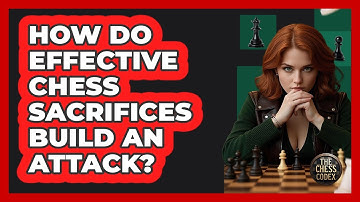How Do Effective Chess Sacrifices Build An Attack? - The Chess Codex