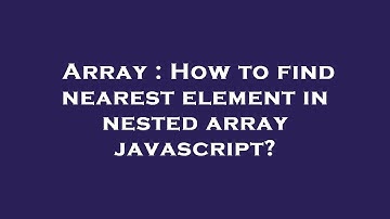 Array : How to find nearest element in nested array javascript?