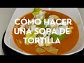 Como hacer una sopa de tortilla | Casa Camacho