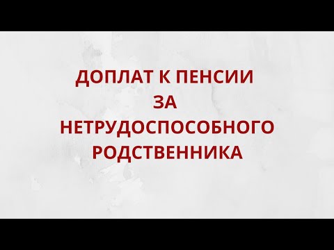 На какую доплату может рассчитывать пенсионер, если он ухаживает за близким родственником-инвалидом