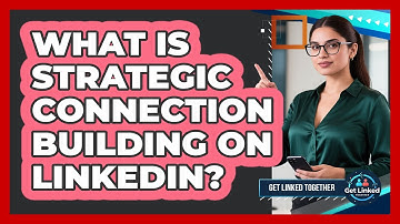 What Is Strategic Connection Building On LinkedIn? - Get Linked Together