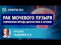 Уролог Гаджиев Н.К.: Рак мочевого пузыря. Современные методы диагностики и лечения