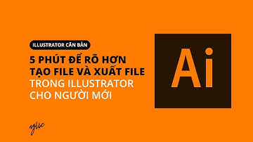 5 PHÚT ĐỂ HIỂU CÁCH TẠO FILE VÀ XUẤT FILE - ILLUSTRATOR CƠ BẢN BÀI 2
