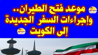 تفاصيل إجراءات السفر الجديدة إلى الكويت .. و موعد فتح الطيران المباشر