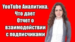 Аналитика ютуб каналов. Детальный обзор раздела Отчет о взаимодействии. Youtube Analytics