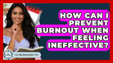 How Can I Prevent Burnout When Feeling Ineffective? - The Time Management Pro