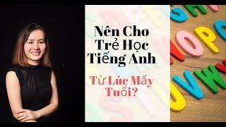 Nên Cho Trẻ Học Tiếng Anh Từ Lúc Mấy Tuổi?