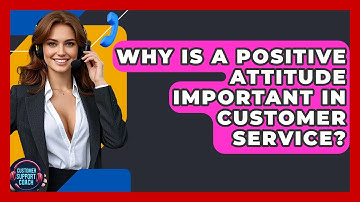 Why Is A Positive Attitude Important In Customer Service? - Customer Support Coach