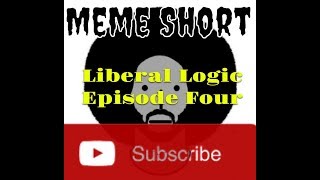 Meme Short Presents-Liberal Logic (Episode 4)